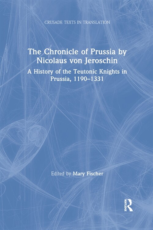 The Chronicle of Prussia by Nicolaus von Jeroschin : A History of the Teutonic Knights in Prussia, 1190–1331 (Paperback)