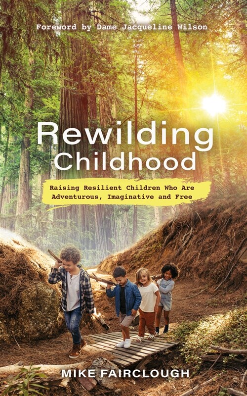 Rewilding Childhood: Raising Resilient Children Who Are Adventurous, Imaginative and Free (Paperback)