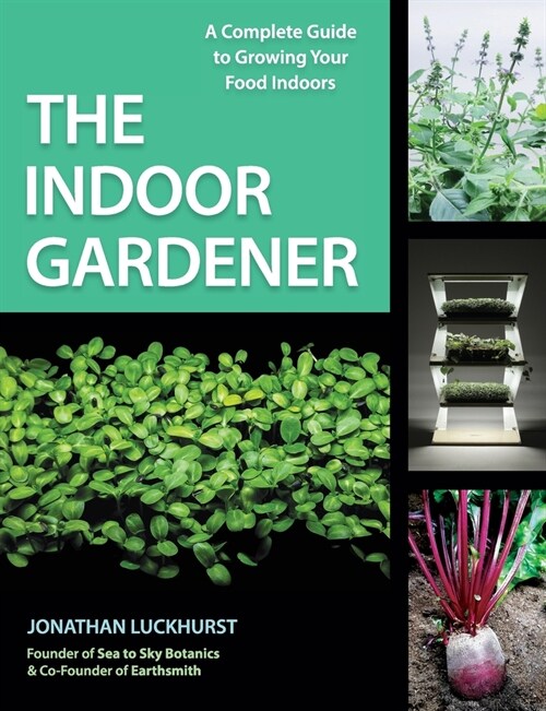 The Indoor Gardener: A Complete Guide to Growing Your Food Indoors (Paperback)