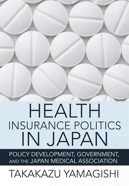 Health Insurance Politics in Japan: Policy Development, Government, and the Japan Medical Association (Hardcover)
