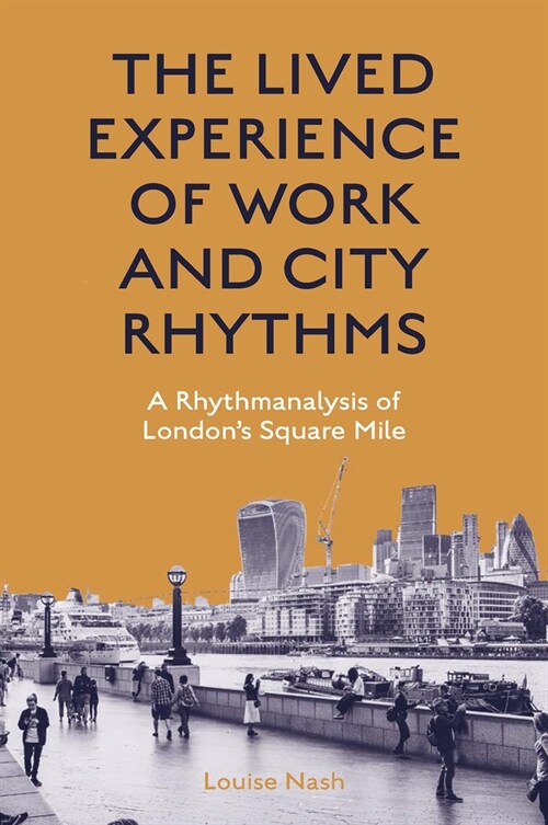 The Lived Experience of Work and City Rhythms : A Rhythmanalysis of London’s Square Mile (Hardcover)