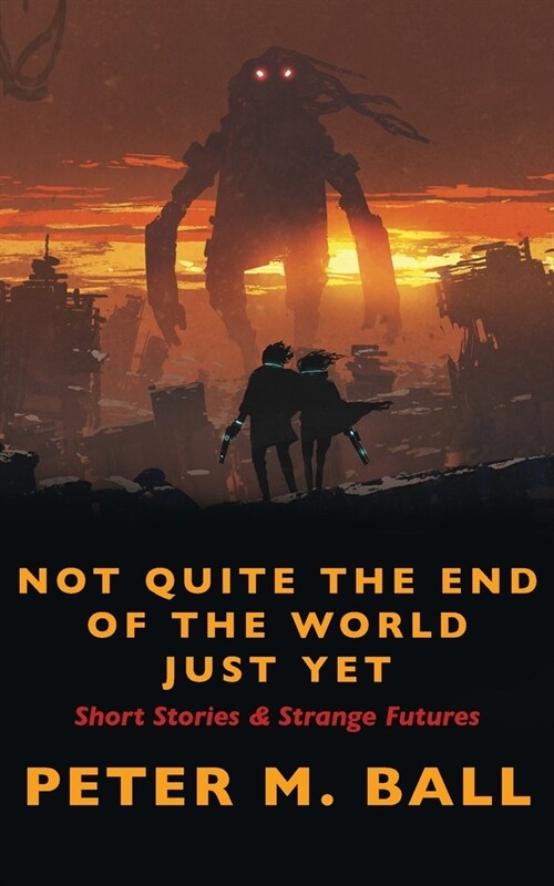 Not Quite The End Of The World Just Yet: Short Stories & Strange Futures: Short (Paperback)