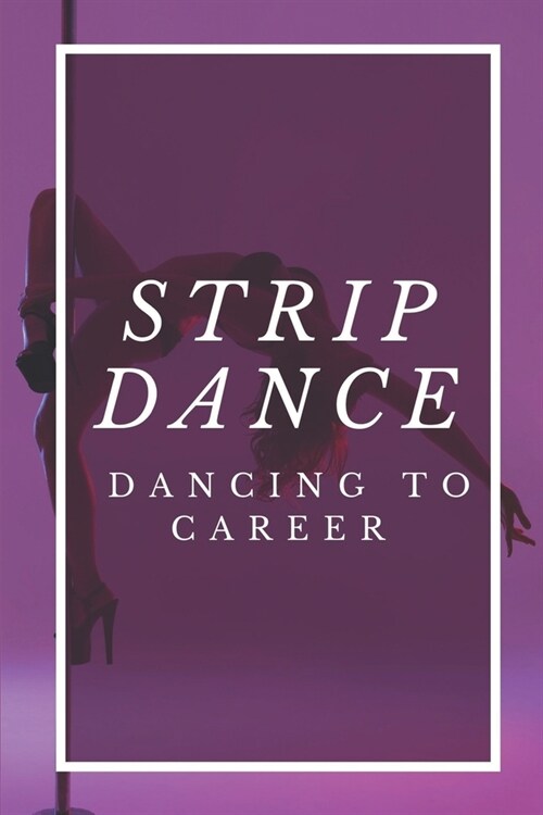 Strip Dance: Dancing To Career: Former Dancer Guide (Paperback)