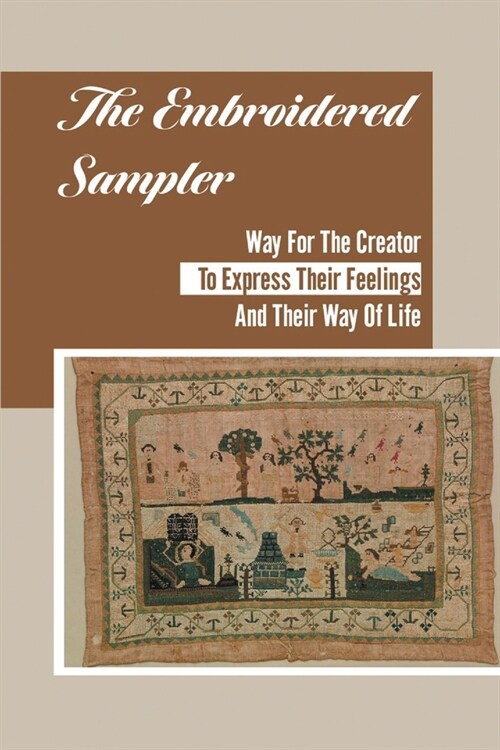 The Embroidered Sampler: Way For The Creator To Express Their Feelings And Their Way Of Life: Art Of Symbolism Of Sampler Motifs (Paperback)