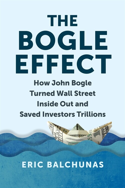 The Bogle Effect: How John Bogle and Vanguard Turned Wall Street Inside Out and Saved Investors Trillions (Hardcover)