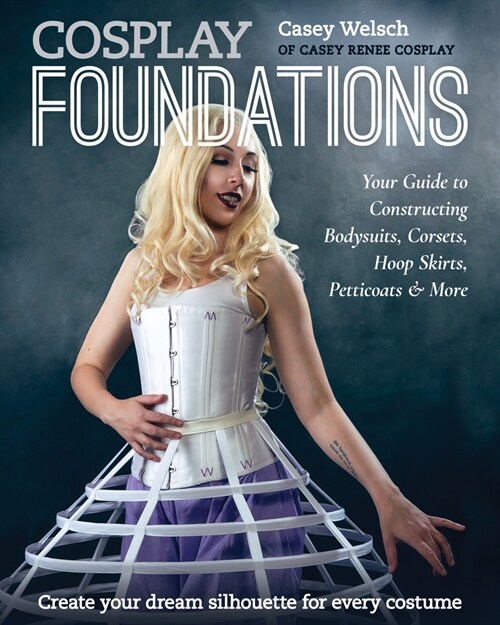 Cosplay Foundations: Your Guide to Constructing Bodysuits, Corsets, Hoop Skirts, Petticoats & More (Paperback)