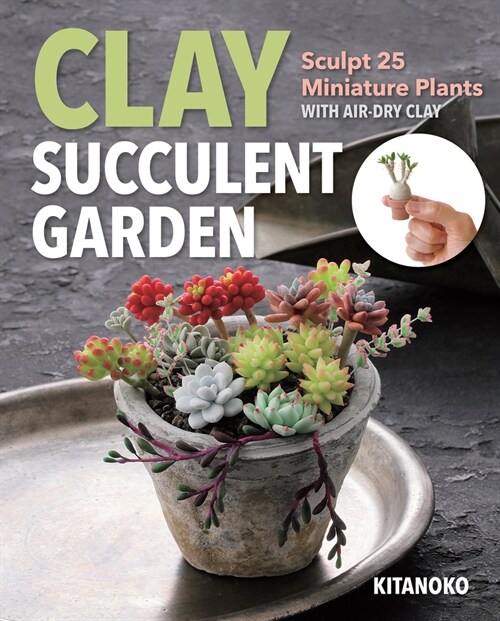 Clay Succulent Garden: Sculpt 25 Miniature Plants with Air-Dry Clay (Paperback)