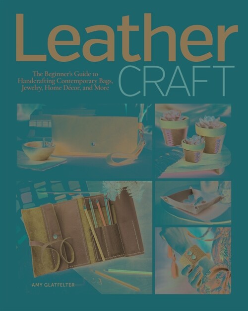 Leather Craft: The Beginners Guide to Handcrafting Contemporary Bags, Jewelry, Home Decor & More (Paperback)