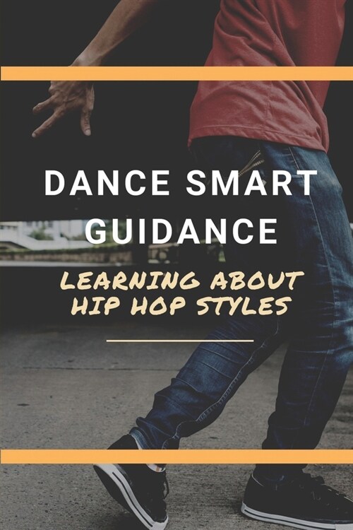 Dance Smart Guidance: Learning About Hip Hop Styles: Guide To Dance With Hiphop Style (Paperback)