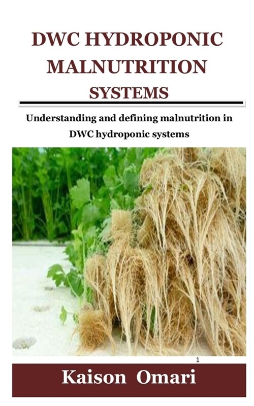 Dwc Hydroponic Malnutrition Systems: Understanding and defining malnutrition in DWC hydroponic systems (Paperback)