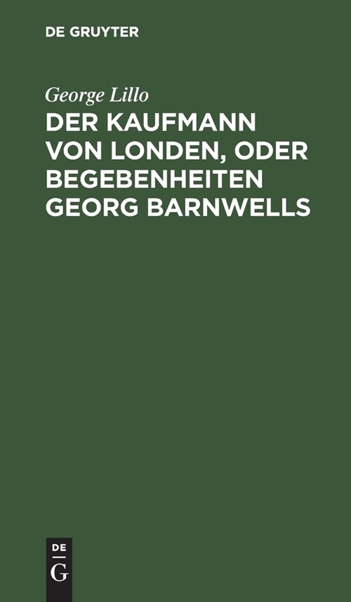 Der Kaufmann Von Londen, Oder Begebenheiten Georg Barnwells: Ein B?gerliches Trauerspiel (Hardcover, Reprint 2021)