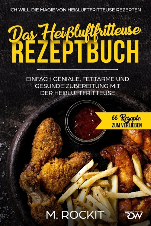 Das Hei?uftfritteuse Rezeptbuch. Einfach geniale, fettarme und gesunde Zubereitung mit der Hei?uftfritteuse.: Ich Will Die Magie Von Hei?uftfritteu (Paperback)