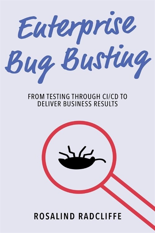 Enterprise Bug Busting: From Testing Through CI/CD to Deliver Business Results (Paperback)