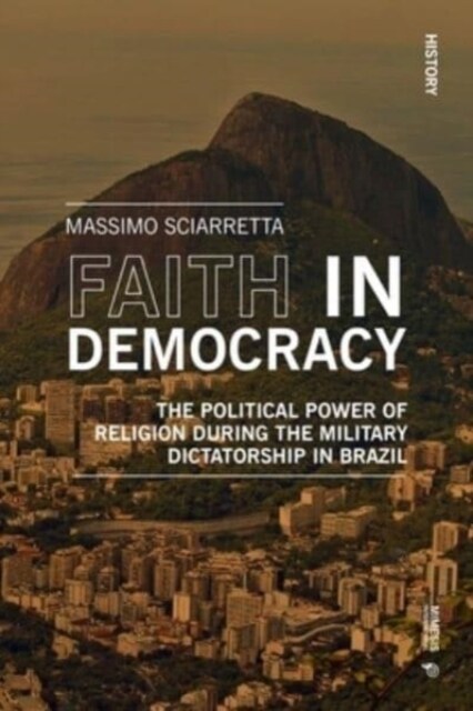Faith in Democracy: The Political Power of Religion During the Military Dictatorship in Brazil (Paperback)