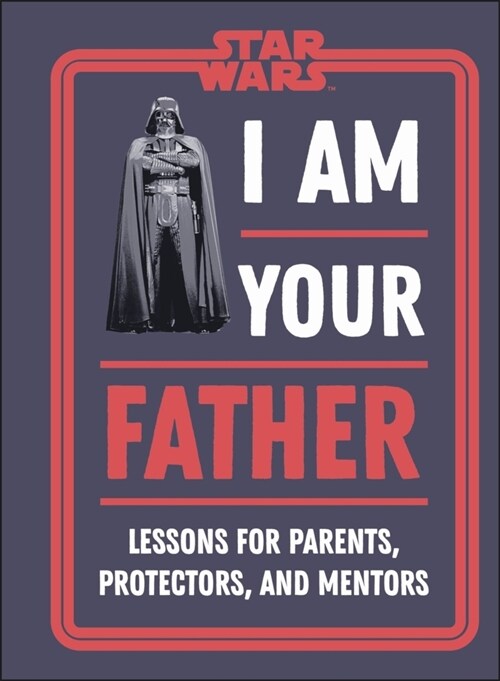 Star Wars I Am Your Father : Lessons for Parents, Protectors, and Mentors (Hardcover)
