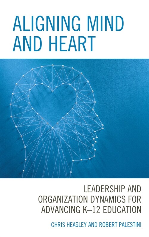 Aligning Mind and Heart: Leadership and Organization Dynamics for Advancing K-12 Education (Paperback)