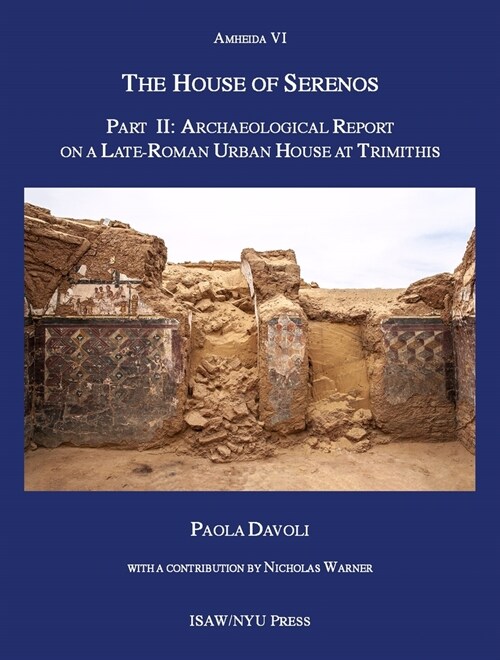 The House of Serenos, Part II: Archaeological Report on a Late-Roman Urban House at Trimithis (Amheida VI) (Hardcover)