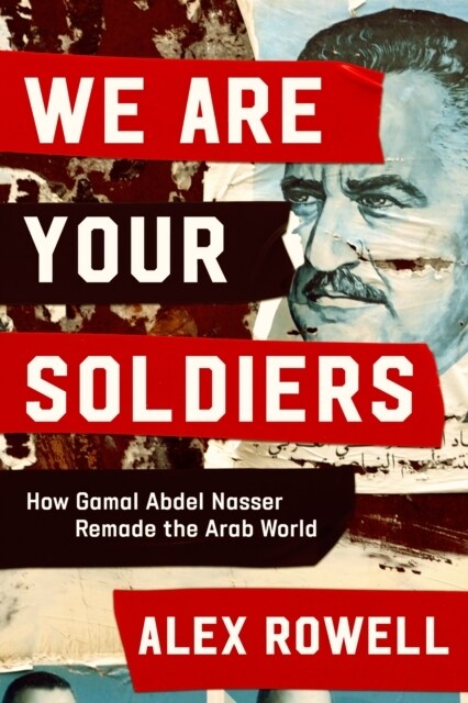 We Are Your Soldiers : How Egypts Gamal Abdel Nasser Remade the Arab World (Hardcover)