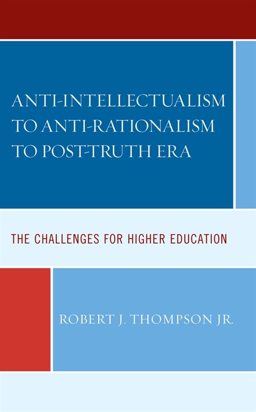 Anti-Intellectualism to Anti-Rationalism to Post-Truth Era: The Challenges for Higher Education (Hardcover)