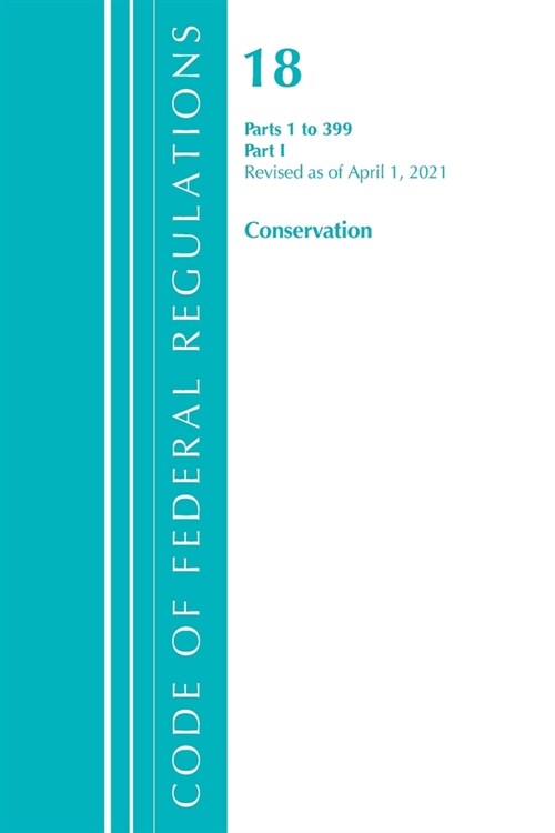 Code of Federal Regulations, Title 18 Conservation of Power and Water Resources 1-399, Revised as of April 1, 2021: Part 1 (Paperback)