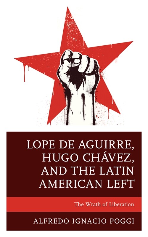 Lope de Aguirre, Hugo Ch?ez, and the Latin American Left: The Wrath of Liberation (Paperback)