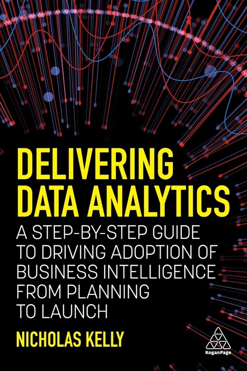 Delivering Data Analytics : A Step-By-Step Guide to Driving Adoption of Business Intelligence from Planning to Launch (Paperback)