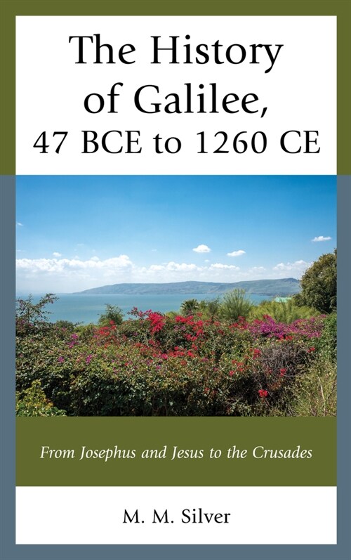The History of Galilee, 47 Bce to 1260 Ce: From Josephus and Jesus to the Crusades (Hardcover)