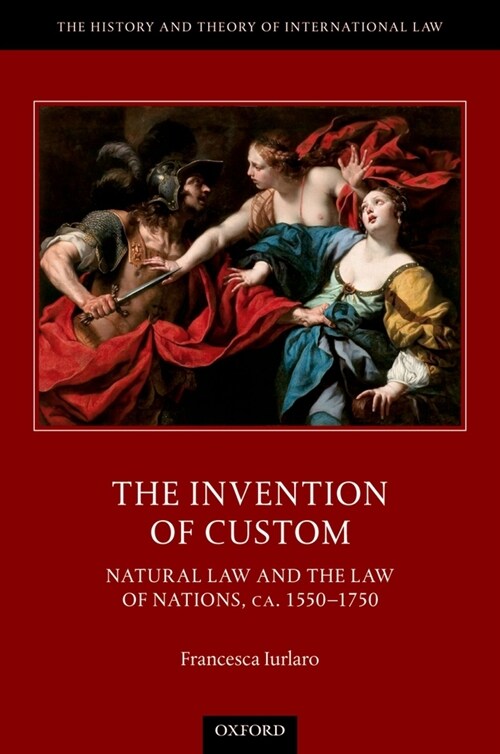 The Invention of Custom : Natural Law and the Law of Nations, ca. 1550-1750 (Hardcover)