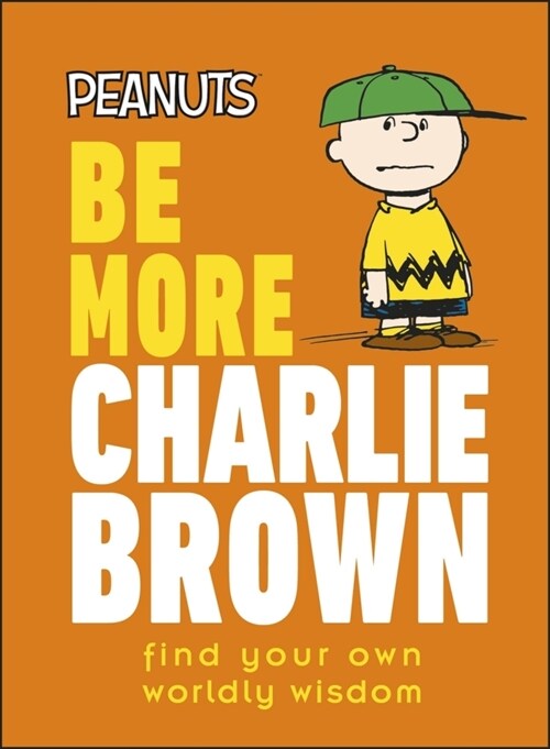 Peanuts Be More Charlie Brown : Find Your Own Worldly Wisdom (Hardcover)