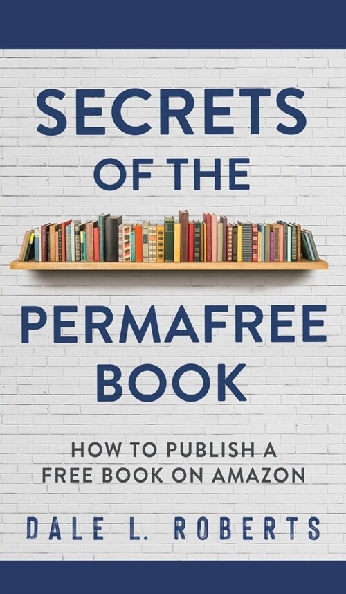 Secrets of the Permafree Book: How to Publish a Free Book on Amazon (Hardcover)