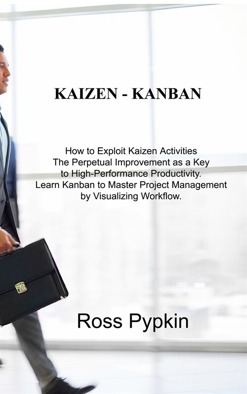 Kaizen - Kanban: How to Exploit Kaizen Activities The Perpetual Improvement as a Key to High-Performance Productivity. Learn Kanban to (Hardcover)