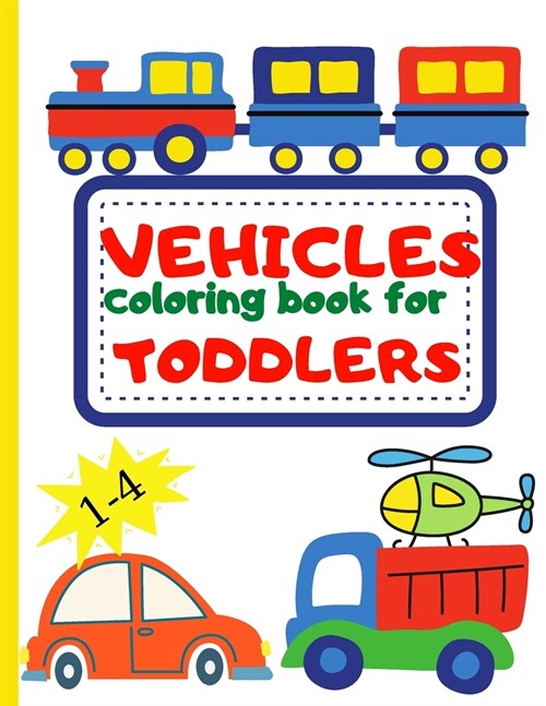 Vehicle Coloring Book for Toddler: Toddler Coloring Book First Doodling For Children Ages 1-4 - Digger, Car, Fire Truck And Many More Big Vehicles For (Paperback)