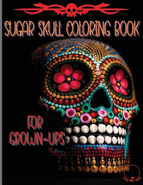 Sugar Skull Coloring Book for Grown-Ups: Amazing and Unique Designs Inspired by the Day of the Dead Coloring Pages for Relaxation and Stress Relieving (Paperback)