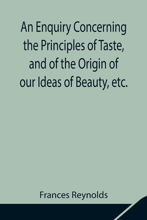 An Enquiry Concerning the Principles of Taste, and of the Origin of our Ideas of Beauty, etc. (Paperback)