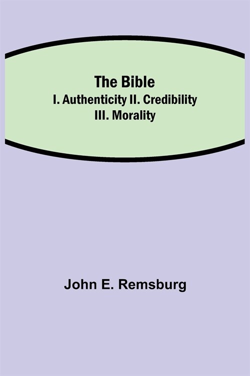 The Bible; I. Authenticity II. Credibility III. Morality (Paperback)