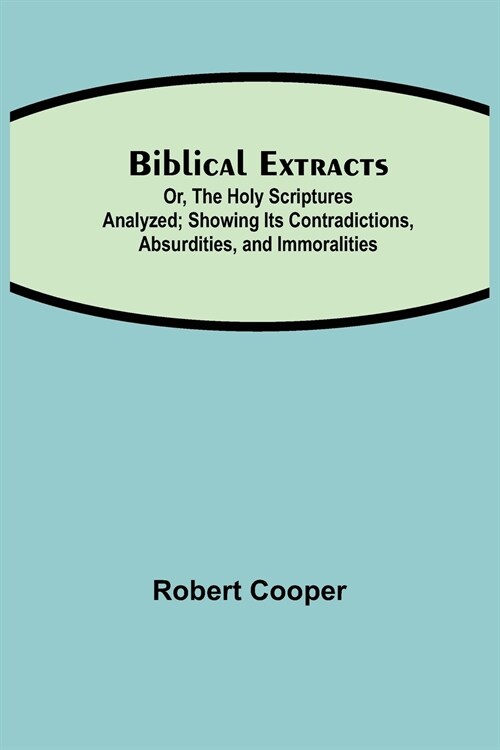 Biblical Extracts; Or, The Holy Scriptures Analyzed; Showing Its Contradictions, Absurdities, and Immoralities (Paperback)