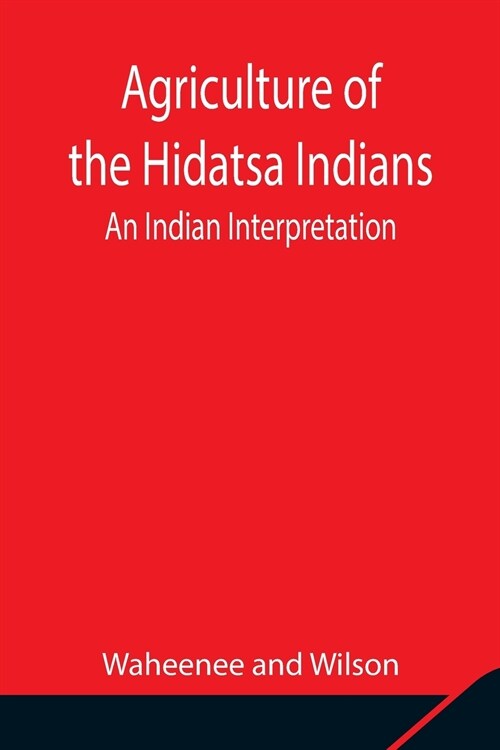 Agriculture of the Hidatsa Indians: An Indian Interpretation (Paperback)