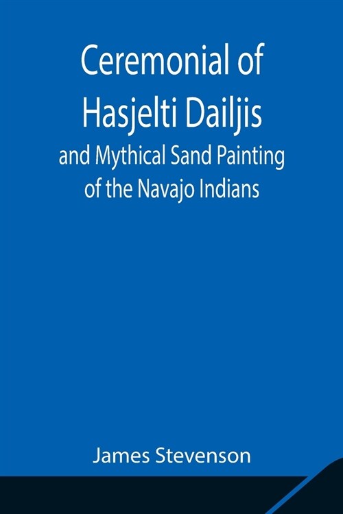 Ceremonial of Hasjelti Dailjis and Mythical Sand Painting of the Navajo Indians (Paperback)