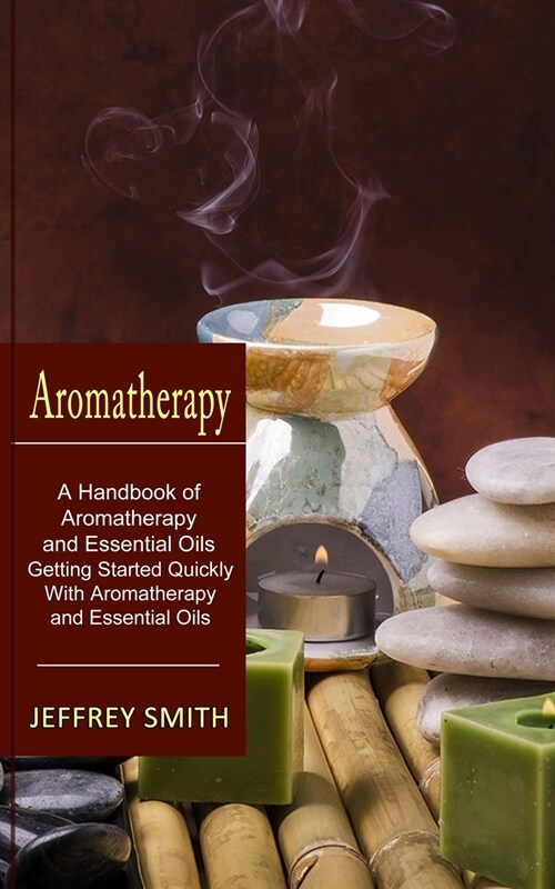 Aromatherapy: A Handbook of Aromatherapy and Essential Oils (Getting Started Quickly With Aromatherapy and Essential Oils) (Paperback)