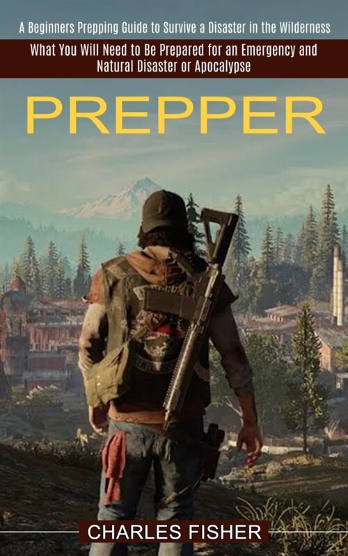 Prepper: What You Will Need to Be Prepared for an Emergency and Natural Disaster or Apocalypse (A Beginners Prepping Guide to S (Paperback)