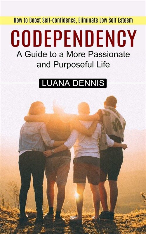 Codependency: How to Boost Self-confidence, Eliminate Low Self Esteem (A Guide to a More Passionate and Purposeful Life) (Paperback)