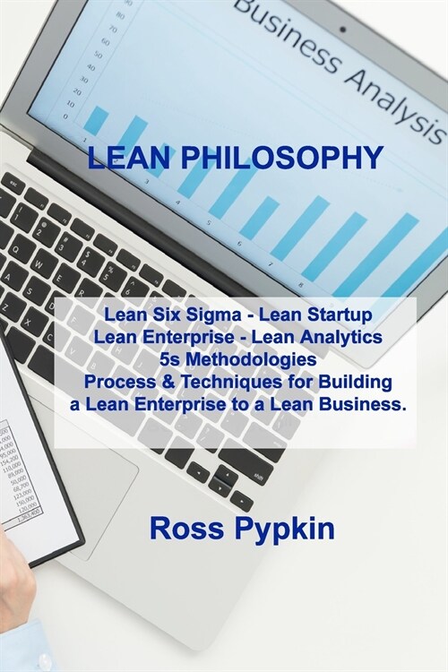Lean Philosophy: Lean Six Sigma - Lean Startup Lean Enterprise - Lean Analytics 5s Methodologies Process & Techniques for Building a Le (Paperback)