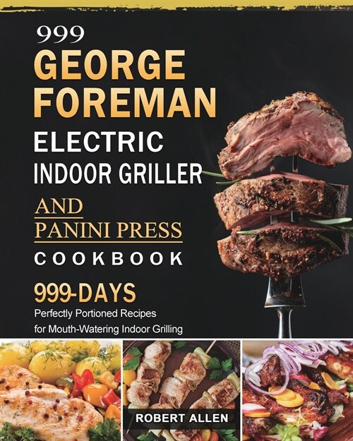 999 George Foreman Electric Indoor Grill and Panini Press Cookbook: 999 Days Perfectly Portioned Recipes for Mouth-Watering Indoor Grilling (Paperback)