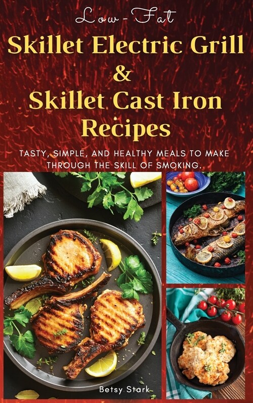 Low-Fat Skillet Electric Grill and Skilled Cast Iron Recipes: Tasty, simple, and healthy meals to make through the skill of smoking. (Recipes with pic (Hardcover, 2021 Hc Color V)