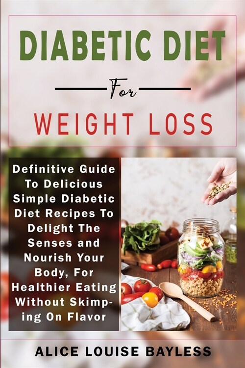 Diabetic Diet For Weight Loss: Definitive Guide To Delicious Simple Diabetic Diet Recipes To Delight The Senses and Nourish Your Body, For Healthier (Paperback)