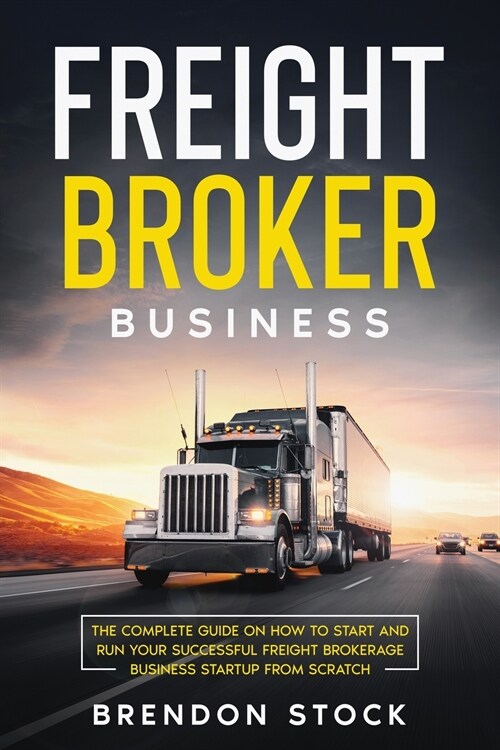 Freight Broker Business: The Complete Guide on How to Start and Run Your Successful Frеіght Вrоkеrаgе (Paperback)
