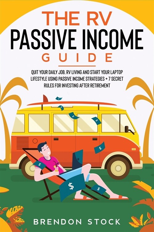 The RV Passive Income Guide: Quit Your Daily Job, RV Living and Start Your Laptop Lifestyle Using Passive Income Strategies + 7 Secret Rules for In (Paperback)