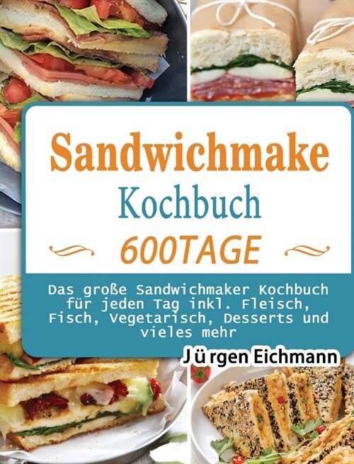 Sandwichmaker Kochbuch: 600 Tage Das gro? Sandwichmaker Kochbuch f? jeden Tag inkl. Fleisch, Fisch, Vegetarisch, Desserts und vieles mehr (Hardcover)
