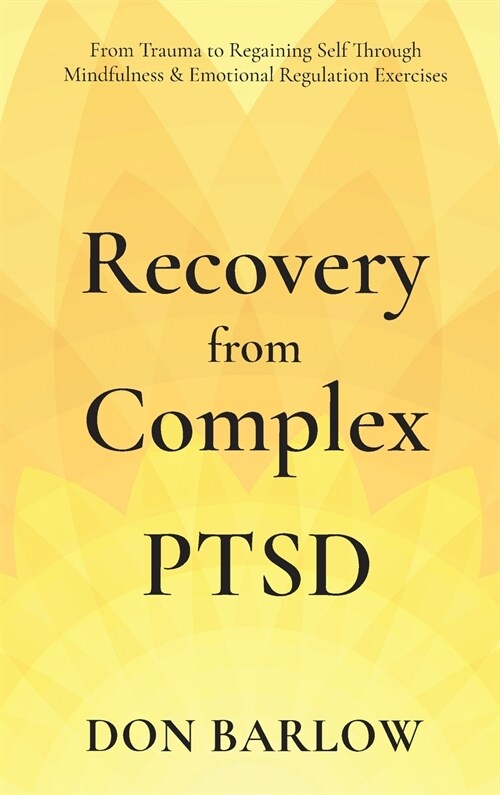 Recovery from Complex PTSD From Trauma to Regaining Self Through Mindfulness & Emotional Regulation Exercises (Hardcover)