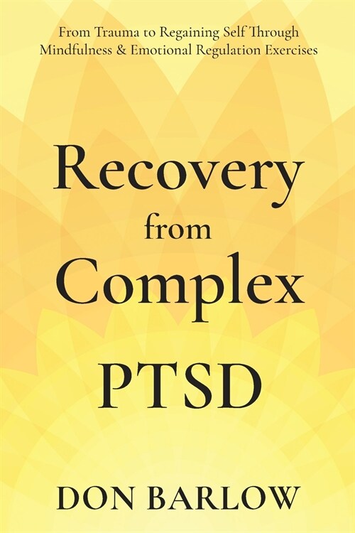 Recovery from Complex PTSD From Trauma to Regaining Self Through Mindfulness & Emotional Regulation Exercises (Paperback)